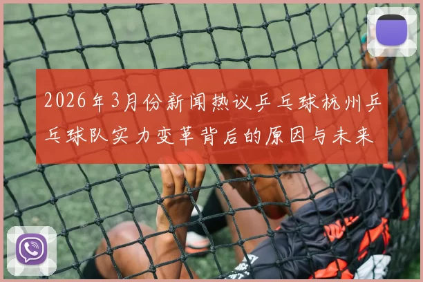 2026年3月份新闻热议乒乓球杭州乒乓球队实力变革背后的原因与未来展望